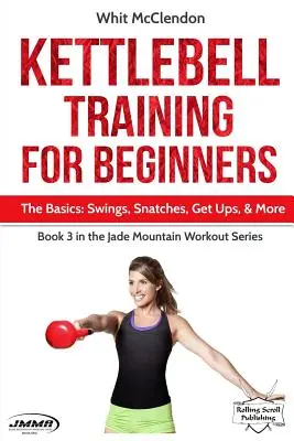 Kettlebell-Training für Einsteiger: Die Grundlagen: Swings, Snatches, Get Ups und mehr - Kettlebell Training for Beginners: The Basics: Swings, Snatches, Get Ups, and More