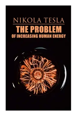 Das Problem der Steigerung der menschlichen Energie: Philosophische Abhandlung (einschließlich Teslas Autobiographie) - The Problem of Increasing Human Energy: Philosophical Treatise (Including Tesla's Autobiography)