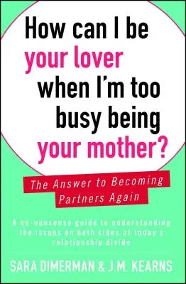 Wie kann ich dein Liebhaber sein, wenn ich zu beschäftigt bin, deine Mutter zu sein? Die Antwort, um wieder Partner zu werden - How Can I Be Your Lover When I'm Too Busy Being Your Mother?: The Answer to Becoming Partners Again