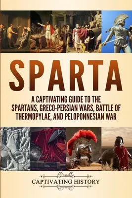 Sparta: Ein fesselndes Handbuch über die Spartaner, die griechisch-persischen Kriege, die Schlacht an den Thermopylen und den Peloponnesischen Krieg - Sparta: A Captivating Guide to the Spartans, Greco-Persian Wars, Battle of Thermopylae, and Peloponnesian War