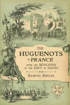 Die Hugenotten in Frankreich: Nach der Aufhebung des Edikts von Nantes mit Erinnerungen bedeutender hugenottischer Flüchtlinge und einem Besuch in der Grafschaft - The Huguenots in France: After the Revocation of the Edict of Nantes with Memoirs of Distinguished Huguenot Refugees, and A Visit to the Countr