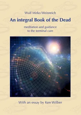 Ein integrales Buch der Toten: Meditation und Anleitung zur Sterbebegleitung. Mit einem Essay von Ken Wilber - An integral Book of the Dead: meditation and guidance to the terminal care. With an essay by Ken Wilber