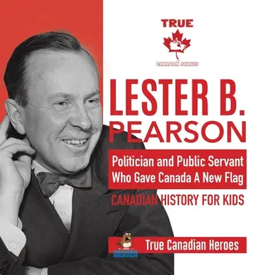 Lester B. Pearson - Politiker und Staatsdiener, der Kanada eine neue Flagge gab - Kanadische Geschichte für Kinder - Wahre kanadische Helden - Lester B. Pearson - Politician and Public Servant Who Gave Canada A New Flag - Canadian History for Kids - True Canadian Heroes