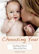 Die Entscheidung für dich: Die Entscheidung, selbst ein Baby zu bekommen - Choosing You: Deciding to Have a Baby on My Own