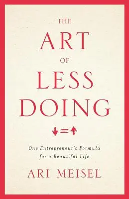 Die Kunst, weniger zu tun: Die Formel eines Unternehmers für ein schönes Leben - The Art Of Less Doing: One Entrepreneur's Formula for a Beautiful Life