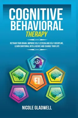 Kognitive Verhaltenstherapie: Trainieren Sie Ihr Gehirn neu, verbessern Sie Ihr Selbstwertgefühl und Ihre Selbstdisziplin, lernen Sie emotionale Intelligenz und verändern Sie Ihr Leben - Cognitive Behavioral Therapy: Retrain Your Brain, Improve Self-Esteem and Self-Discipline, Learn Emotional Intelligence and Change Your Life