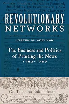 Revolutionäre Netzwerke: Das Geschäft und die Politik des Nachrichtendrucks, 1763-1789 - Revolutionary Networks: The Business and Politics of Printing the News, 1763-1789