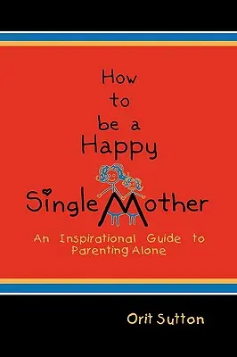 Wie man eine glückliche alleinerziehende Mutter wird: Ein inspirierender Leitfaden für alleinerziehende Eltern - How to Be a Happy Single Mother: An Inspirational Guide to Parenting Alone