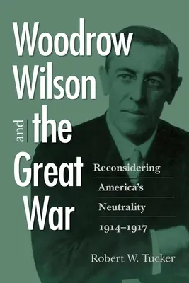 Woodrow Wilson und der Große Krieg: Amerikas Neutralität neu überdenken, 1914-1917 - Woodrow Wilson and the Great War: Reconsidering America's Neutrality, 1914-1917