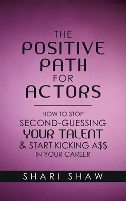 Der positive Weg für Schauspieler: Wie du aufhörst, dein Talent zu hinterfragen, und anfängst, in deiner Karriere richtig Gas zu geben - The Positive Path for Actors: How to Stop Second-Guessing Your Talent & Start Kicking A$$ in Your Career