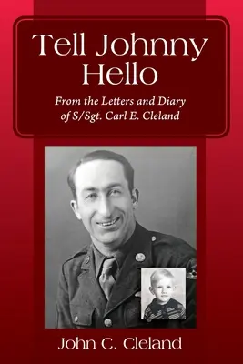 Sag Johnny Hallo: Aus den Briefen und dem Tagebuch von S/Sgt. Carl E. Cleland - Tell Johnny Hello: From the Letters and Diary of S/Sgt. Carl E. Cleland