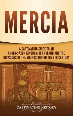 Mercia: Ein fesselnder Führer zu einem angelsächsischen Königreich in England und den Invasionen der Wikinger im 9. - Mercia: A Captivating Guide to an Anglo-Saxon Kingdom of England and the Invasions of the Vikings during the 9th Century
