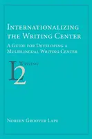 Internationalisierung des Schreibzentrums: Ein Leitfaden für die Entwicklung eines mehrsprachigen Schreibzentrums - Internationalizing the Writing Center: A Guide for Developing a Multilingual Writing Center