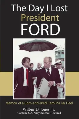 Der Tag, an dem ich Präsident Ford verlor: Memoiren eines gebürtigen Carolina Tar Heel - The Day I Lost President Ford: Memoir of a Born-and-Bred Carolina Tar Heel