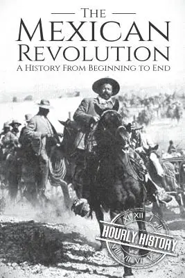 Die Mexikanische Revolution: Eine Geschichte von Anfang bis Ende - The Mexican Revolution: A History From Beginning to End