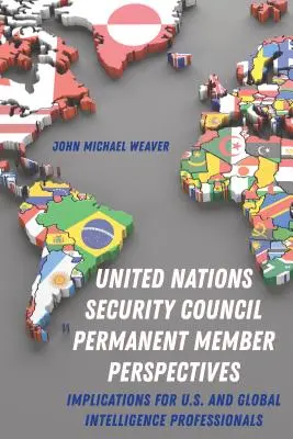 Die Perspektiven der ständigen Mitglieder des Sicherheitsrats der Vereinten Nationen; Auswirkungen auf die Nachrichtendienste in den USA und weltweit - United Nations Security Council Permanent Member Perspectives; Implications for U.S. and Global Intelligence Professionals