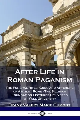 Das Leben nach dem Tod im römischen Heidentum: Die Bestattungsriten, Götter und das Leben nach dem Tod im alten Rom - Die Vorlesungen der Silliman Foundation an der Yale University - After Life in Roman Paganism: The Funeral Rites, Gods and Afterlife of Ancient Rome - The Silliman Foundation Lectures Delivered at Yale University