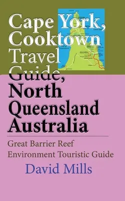 Cape York, Cooktown Reiseführer, Nord Queensland Australien: Great Barrier Reef Umwelt Touristikführer - Cape York, Cooktown Travel Guide, North Queensland Australia: Great Barrier Reef Environment Touristic Guide