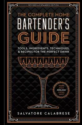 Der komplette Leitfaden für Barkeeper zu Hause: Werkzeuge, Zutaten, Techniken und Rezepte für den perfekten Drink - The Complete Home Bartender's Guide: Tools, Ingredients, Techniques, & Recipes for the Perfect Drink