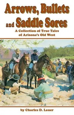 Pfeile, Kugeln und wundgescheuerte Sättel: Eine Sammlung wahrer Geschichten aus dem alten Westen Arizonas - Arrows, Bullets and Saddle Sores: A Collection of True Tales of Arizona's Old West