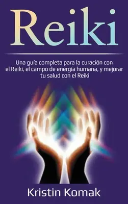 Reiki: Una gua completa para la curacin con el Reiki, el campo de energa humana, y mejorar tu salud con el Reiki