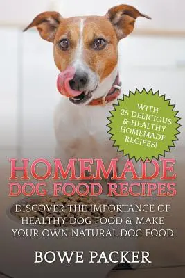 Hausgemachte Hundefutter-Rezepte: Entdecken Sie die Bedeutung von gesundem Hundefutter und stellen Sie Ihr eigenes natürliches Hundefutter her - Homemade Dog Food Recipes: Discover The Importance Of Healthy Dog Food & Make Your Own Natural Dog Food