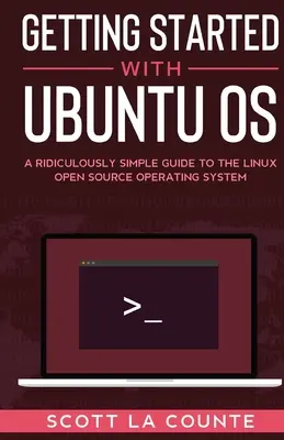 Erste Schritte mit Ubuntu OS: Eine verblüffend einfache Anleitung für das Open-Source-Betriebssystem Linux - Getting Started With Ubuntu OS: A Ridiculously Simple Guide to the Linux Open Source Operating System