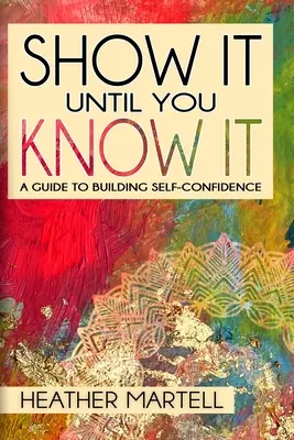 Zeig es, bis du es weißt: Ein Leitfaden zum Aufbau von Selbstvertrauen - Show It Until You Know It: A Guide to Building Self-Confidence