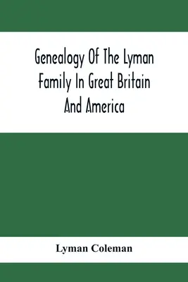 Genealogie der Familie Lyman in Großbritannien und Amerika; Die Vorfahren und Nachkommen von Richard Lyman, aus High Ongar in England, 1631 - Genealogy Of The Lyman Family In Great Britain And America; The Ancestors & Descendants Of Richard Lyman, From High Ongar In England, 1631