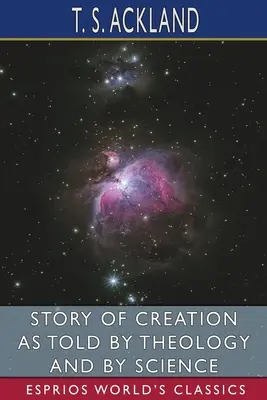 Die Geschichte der Schöpfung, wie sie von der Theologie und der Wissenschaft erzählt wird (Esprios Classics) - Story of Creation as Told by Theology and By Science (Esprios Classics)