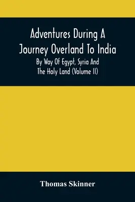 Abenteuer während einer Überlandreise nach Indien, durch Ägypten, Syrien und das Heilige Land (Band Ii) - Adventures During A Journey Overland To India, By Way Of Egypt, Syria And The Holy Land (Volume Ii)