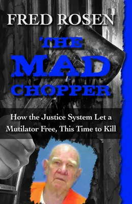 Der verrückte Chopper: Wie das Justizsystem einen Verstümmler freiließ, diesmal um zu töten - The Mad Chopper: How the Justice System Let a Mutilator Free, This Time to Kill