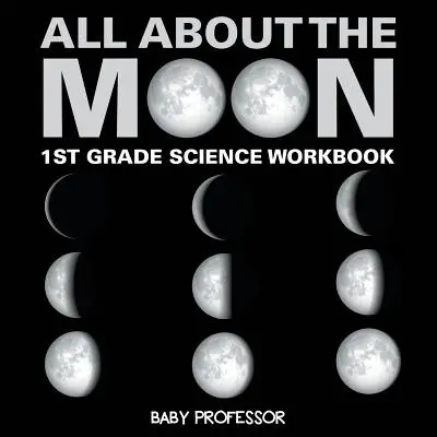 Alles über den Mond (Phasen des Mondes) - Wissenschaftliches Arbeitsbuch für die 1. - All About The Moon (Phases of the Moon) - 1st Grade Science Workbook