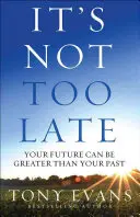 Es ist nicht zu spät: Deine Zukunft kann größer sein als deine Vergangenheit - It's Not Too Late: Your Future Can Be Greater Than Your Past