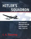 Hitlers Schwadron: Die persönliche Flugzeug- und Transporteinheit des Führers, 1933 - 1945 - Hitler's Squadron: The Fuehrer's Personal Aircraft and Transport Unit, 1933 - 1945