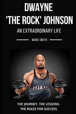 Dwayne „The Rock“ Johnson: Ein außergewöhnliches Leben: Folgen Sie der Reise, den Lektionen und den Regeln für den Erfolg - Dwayne 'The Rock' Johnson: An Extraordinary Life: Follow the Journey, The Lessons, The Rules for Success