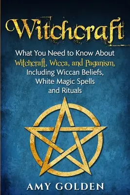 Hexenkunst: Was Sie über Hexerei, Wicca und Heidentum wissen müssen, einschließlich Wicca-Glauben, weißmagische Zaubersprüche und Rituale - Witchcraft: What You Need to Know About Witchcraft, Wicca, and Paganism, Including Wiccan Beliefs, White Magic Spells, and Rituals