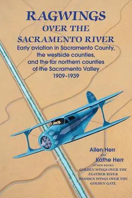 Ragwings über dem Sacramento River: Die frühe Luftfahrt in Sacramento County, den Westside Counties und den nördlichsten Counties des Sacramento Valley - Ragwings Over The Sacramento River: Early aviation in Sacramento County, the westside counties, and the far northern counties of the Sacramento Valley