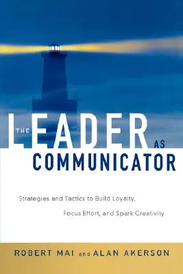 Die Führungskraft als Kommunikator: Strategien und Taktiken, um Loyalität aufzubauen, Anstrengungen zu bündeln und Kreativität zu entfachen - The Leader as Communicator: Strategies and Tactics to Build Loyalty, Focus Effort, and Spark Creativity