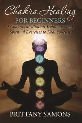 Chakra-Heilung für Anfänger: 7 Chakren Meditationstechniken und spirituelle Übungen, um sich selbst zu heilen - Chakra Healing For Beginners: 7 Chakras Meditation Techniques and Spiritual Exercises to Heal Yourself