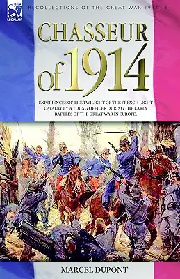 Chasseur von 1914 - Erlebnisse eines jungen Offiziers der französischen leichten Kavallerie während der ersten Schlachten des Großen Krieges in Europa - Chasseur of 1914 - Experiences of the twilight of the French Light Cavalry by a young officer during the early battles of the Great War in Europe