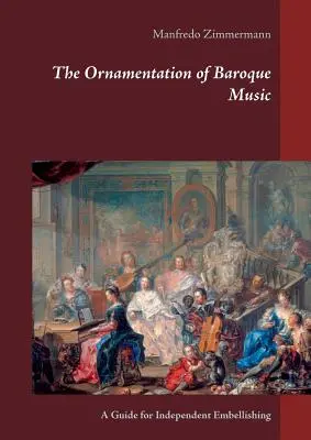 Die Verzierung der Barockmusik: Eine Anleitung zum selbständigen Ausschmücken - The Ornamentation of Baroque Music: A Guide for Independent Embellishing