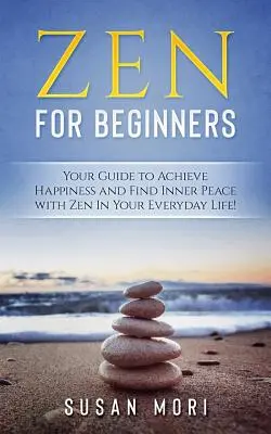 Zen für Einsteiger: Ihr Leitfaden, um mit Zen im Alltag glücklich zu werden und inneren Frieden zu finden - Zen for Beginners: Your Guide to Achieving Happiness and Finding Inner Peace with Zen in Your Everyday Life