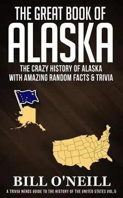 Das große Buch von Alaska: Die verrückte Geschichte Alaskas mit verblüffenden Fakten und Trivialitäten - The Great Book of Alaska: The Crazy History of Alaska with Amazing Random Facts & Trivia