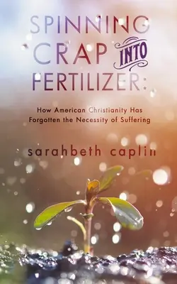 Mist zu Dünger verarbeiten: Wie das amerikanische Christentum die Notwendigkeit des Leidens vergessen hat - Spinning Crap Into Fertilizer: How American Christianity has forgotten the necessity of suffering