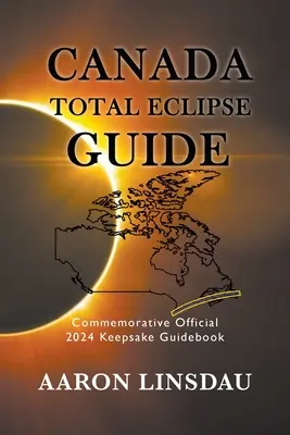 Führer zur totalen Sonnenfinsternis in Kanada: Offizieller Erinnerungsführer für 2024 zur Erinnerung - Canada Total Eclipse Guide: Commemorative Official 2024 Keepsake Guidebook