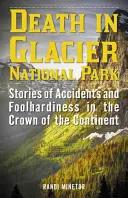 Tod im Glacier-Nationalpark: Geschichten von Unfällen und Tollkühnheit in der Krone des Kontinents - Death in Glacier National Park: Stories of Accidents and Foolhardiness in the Crown of the Continent