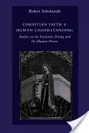 Christlicher Glaube und menschliches Verstehen: Studien zur Eucharistie, Trinität und zur menschlichen Person - Christian Faith & Human Understanding: Studies on the Eucharist, Trinity, and the Human Person