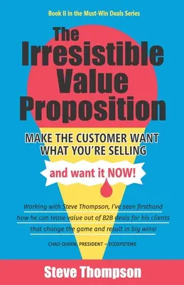 Das unwiderstehliche Leistungsversprechen: Bringen Sie den Kunden dazu, das zu wollen, was Sie verkaufen, und zwar sofort - The Irresistible Value Proposition: Make the Customer Want What You're Selling and Want It Now