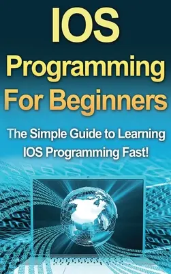 IOS-Programmierung für Einsteiger: Der einfache Leitfaden zum schnellen Erlernen der IOS-Programmierung! - IOS Programming For Beginners: The Simple Guide to Learning IOS Programming Fast!